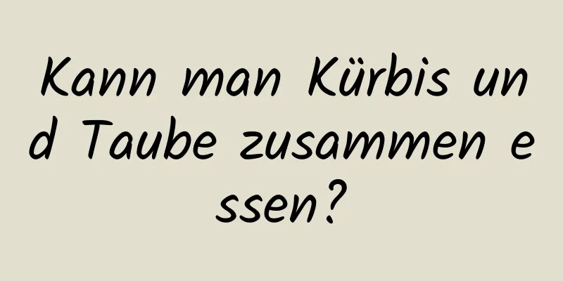 Kann man Kürbis und Taube zusammen essen?
