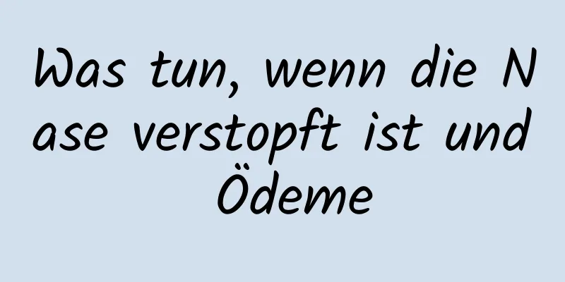 Was tun, wenn die Nase verstopft ist und Ödeme