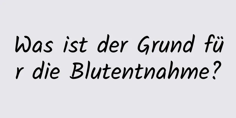 Was ist der Grund für die Blutentnahme?