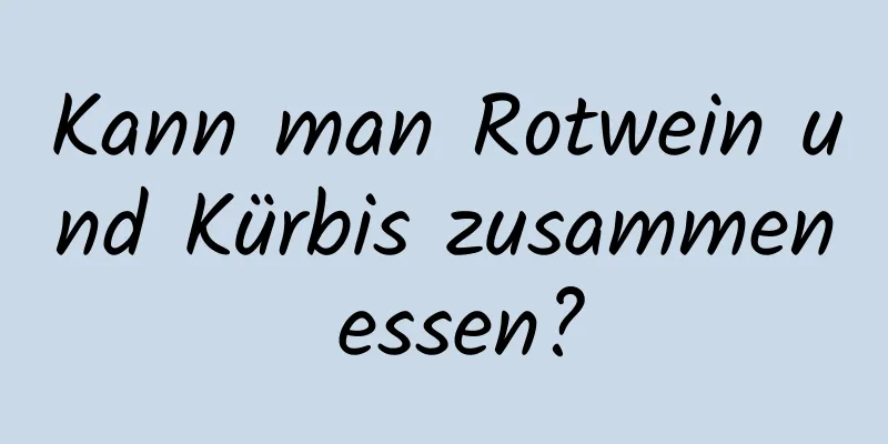 Kann man Rotwein und Kürbis zusammen essen?