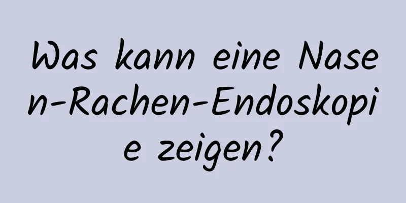 Was kann eine Nasen-Rachen-Endoskopie zeigen?