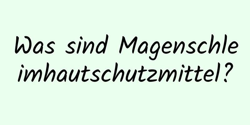 Was sind Magenschleimhautschutzmittel?