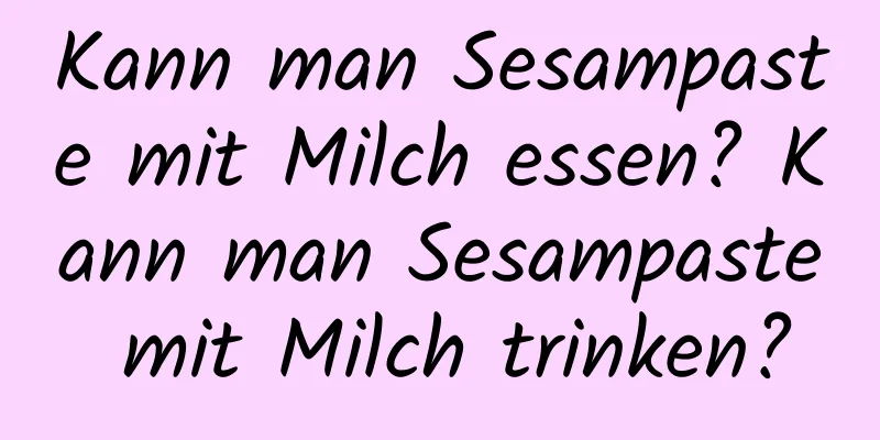 Kann man Sesampaste mit Milch essen? Kann man Sesampaste mit Milch trinken?