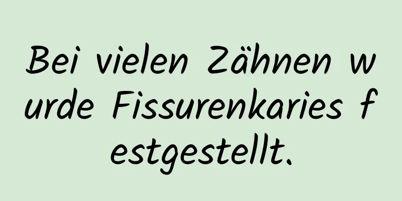 Bei vielen Zähnen wurde Fissurenkaries festgestellt.