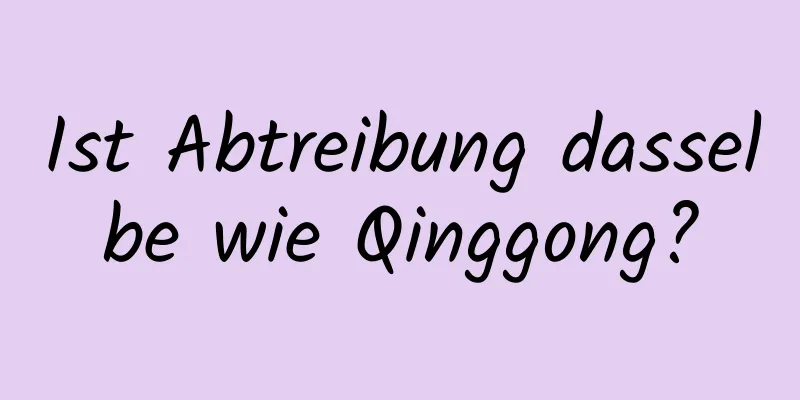 Ist Abtreibung dasselbe wie Qinggong?