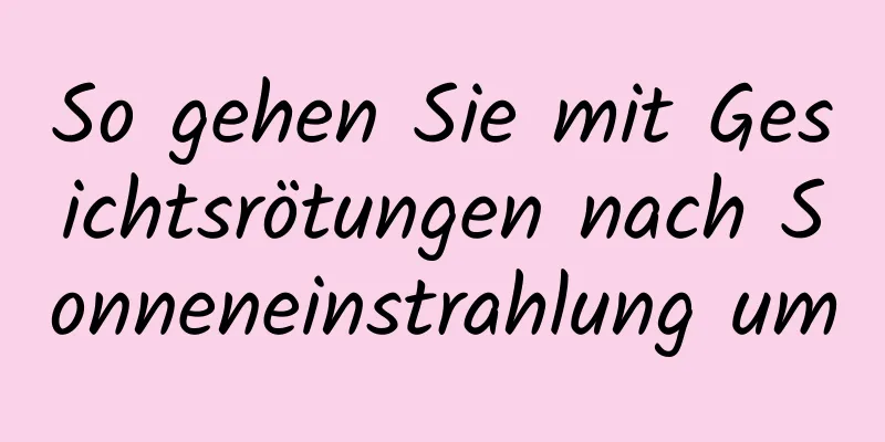 So gehen Sie mit Gesichtsrötungen nach Sonneneinstrahlung um