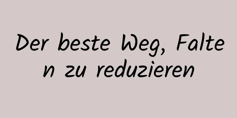Der beste Weg, Falten zu reduzieren