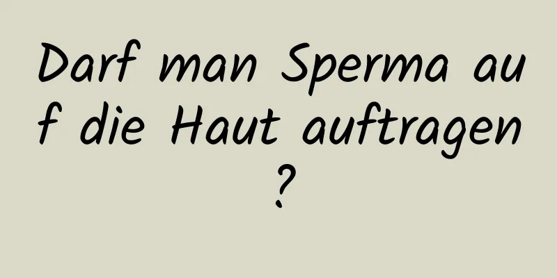 Darf man Sperma auf die Haut auftragen?