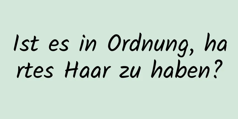 Ist es in Ordnung, hartes Haar zu haben?