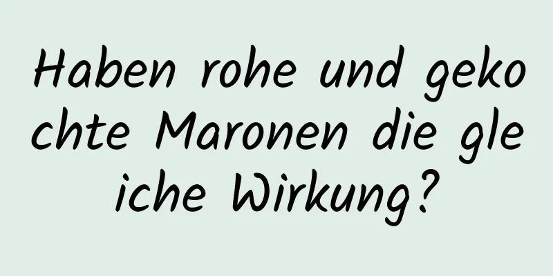 Haben rohe und gekochte Maronen die gleiche Wirkung?