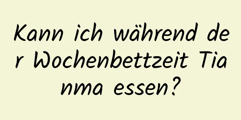 Kann ich während der Wochenbettzeit Tianma essen?