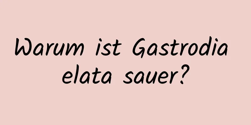 Warum ist Gastrodia elata sauer?