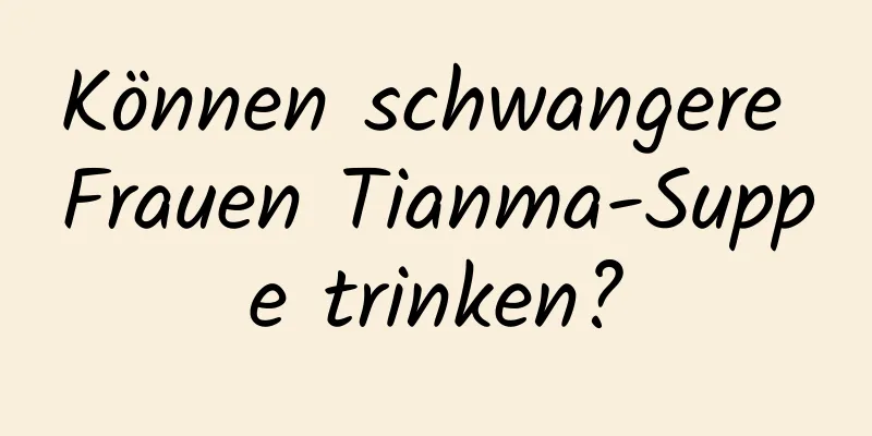 Können schwangere Frauen Tianma-Suppe trinken?