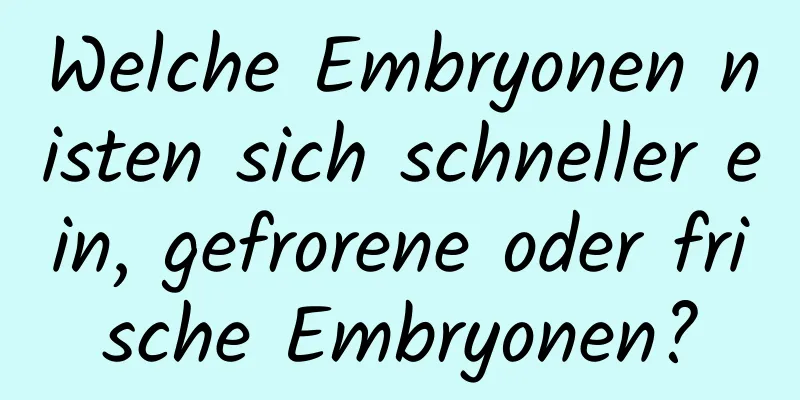 Welche Embryonen nisten sich schneller ein, gefrorene oder frische Embryonen?