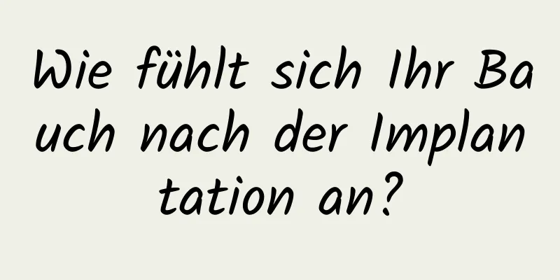 Wie fühlt sich Ihr Bauch nach der Implantation an?