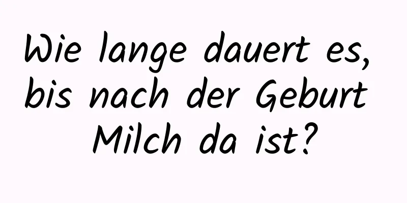 Wie lange dauert es, bis nach der Geburt Milch da ist?
