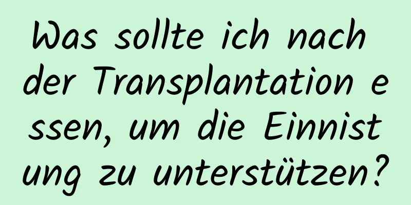 Was sollte ich nach der Transplantation essen, um die Einnistung zu unterstützen?