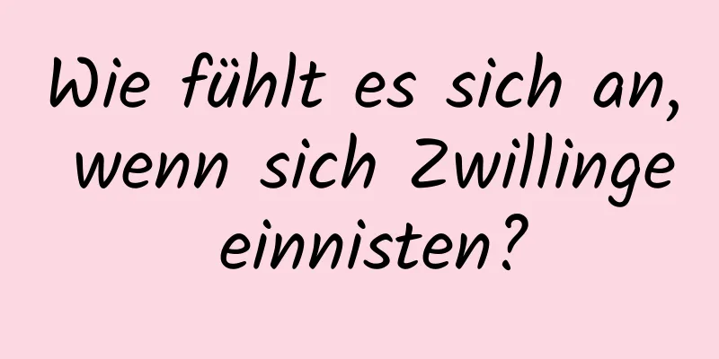 Wie fühlt es sich an, wenn sich Zwillinge einnisten?