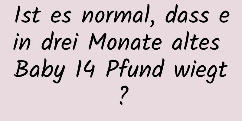 Ist es normal, dass ein drei Monate altes Baby 14 Pfund wiegt?