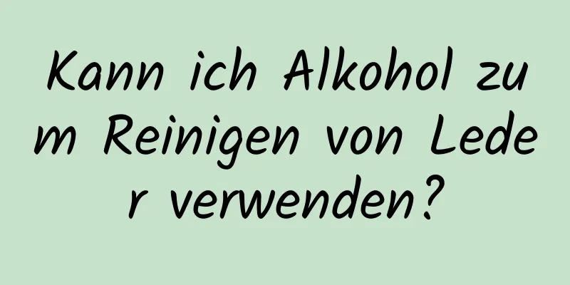 Kann ich Alkohol zum Reinigen von Leder verwenden?