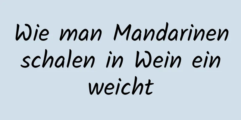 Wie man Mandarinenschalen in Wein einweicht
