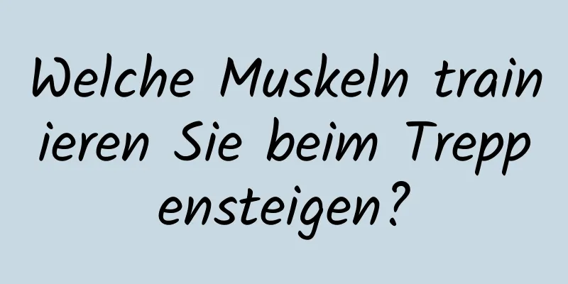Welche Muskeln trainieren Sie beim Treppensteigen?