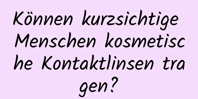 Können kurzsichtige Menschen kosmetische Kontaktlinsen tragen?