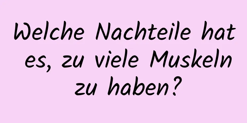 Welche Nachteile hat es, zu viele Muskeln zu haben?