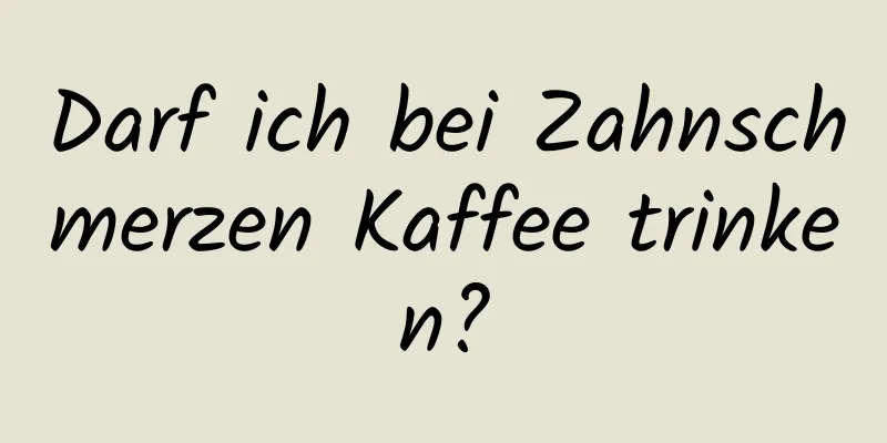 Darf ich bei Zahnschmerzen Kaffee trinken?