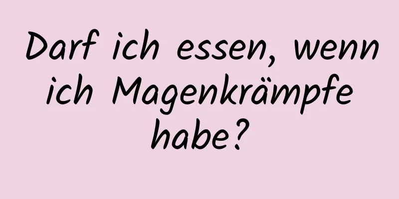 Darf ich essen, wenn ich Magenkrämpfe habe?