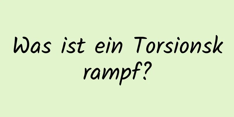 Was ist ein Torsionskrampf?