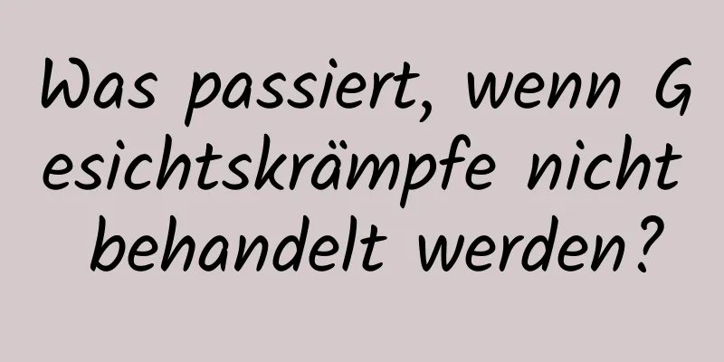 Was passiert, wenn Gesichtskrämpfe nicht behandelt werden?