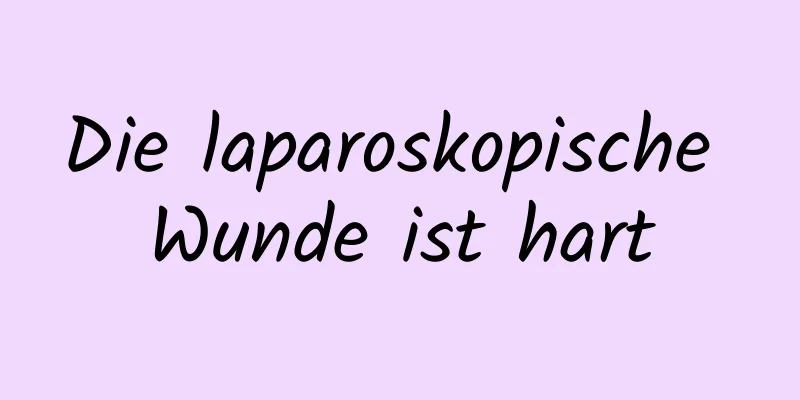 Die laparoskopische Wunde ist hart