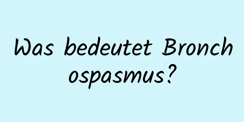 Was bedeutet Bronchospasmus?