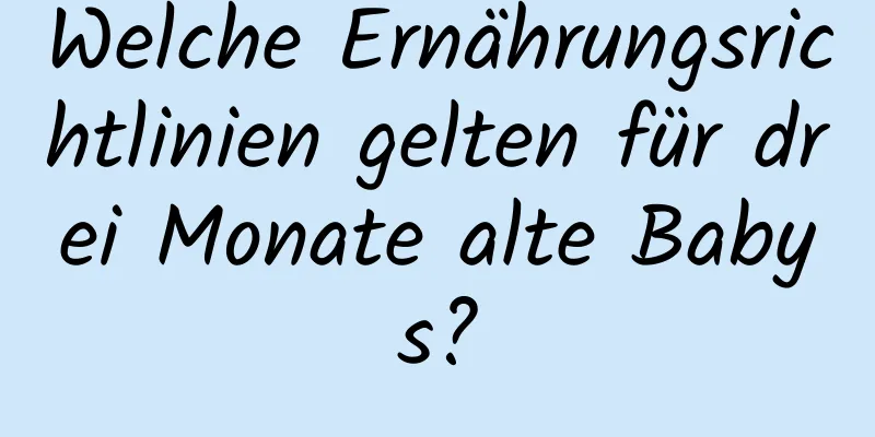 Welche Ernährungsrichtlinien gelten für drei Monate alte Babys?