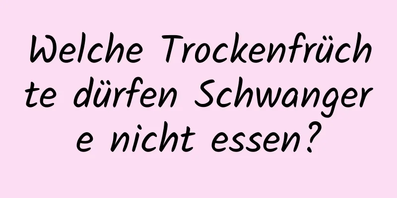 Welche Trockenfrüchte dürfen Schwangere nicht essen?