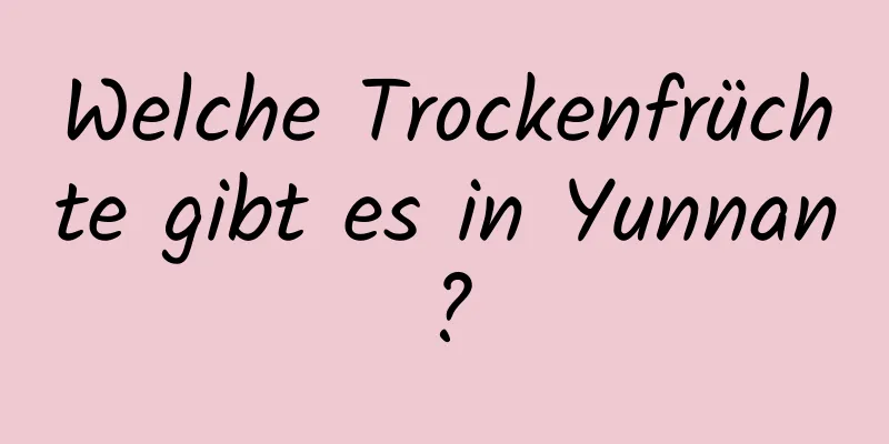 Welche Trockenfrüchte gibt es in Yunnan?