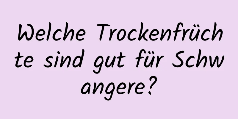 Welche Trockenfrüchte sind gut für Schwangere?