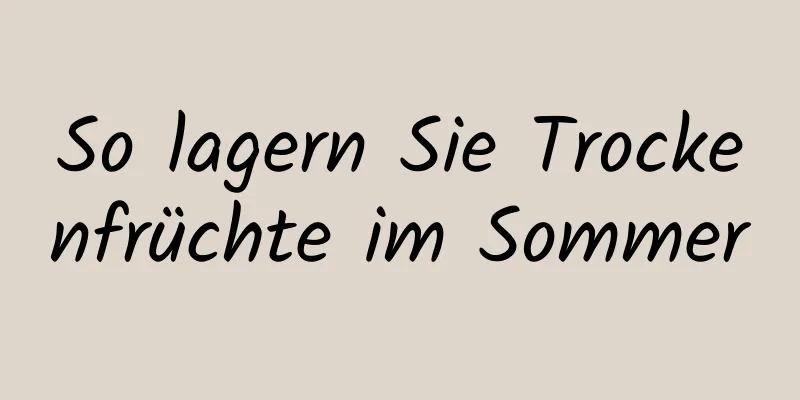So lagern Sie Trockenfrüchte im Sommer