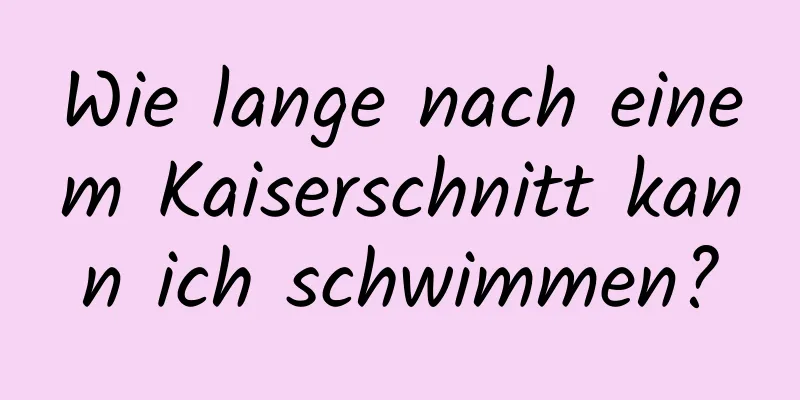 Wie lange nach einem Kaiserschnitt kann ich schwimmen?
