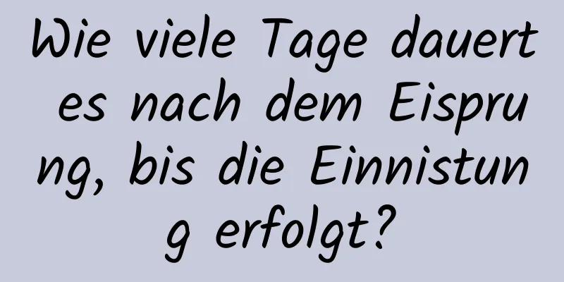 Wie viele Tage dauert es nach dem Eisprung, bis die Einnistung erfolgt?