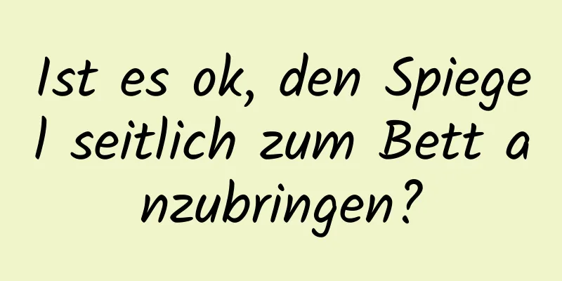 Ist es ok, den Spiegel seitlich zum Bett anzubringen?