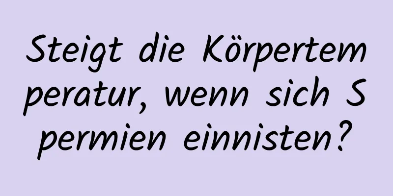 Steigt die Körpertemperatur, wenn sich Spermien einnisten?