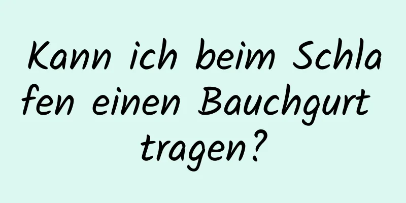 Kann ich beim Schlafen einen Bauchgurt tragen?