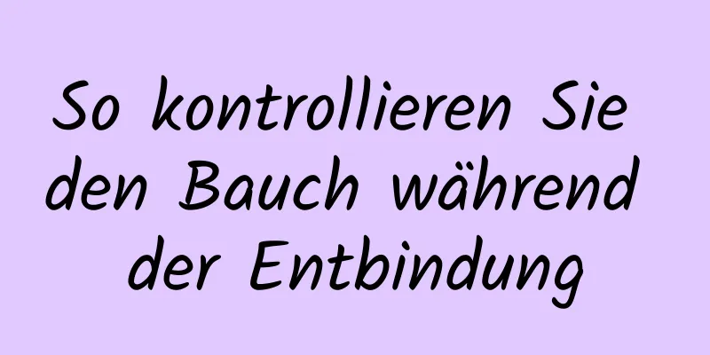 So kontrollieren Sie den Bauch während der Entbindung