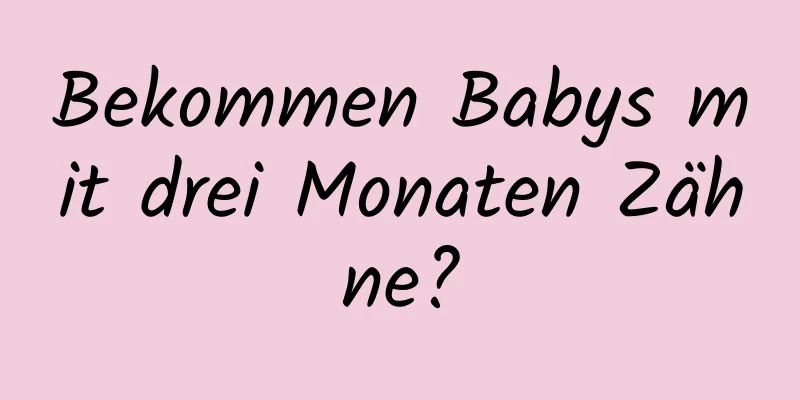 Bekommen Babys mit drei Monaten Zähne?