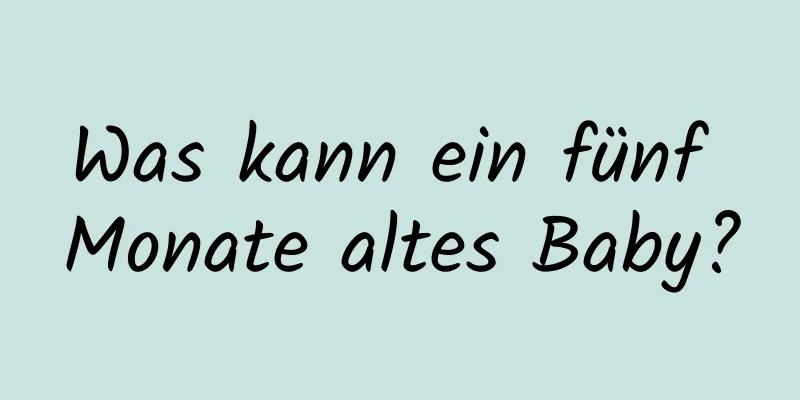 Was kann ein fünf Monate altes Baby?