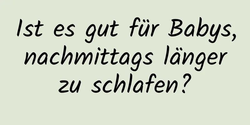 Ist es gut für Babys, nachmittags länger zu schlafen?