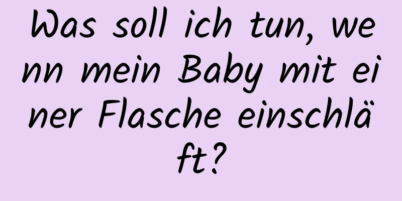 Was soll ich tun, wenn mein Baby mit einer Flasche einschläft?
