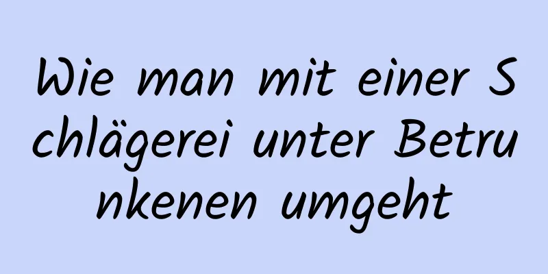 Wie man mit einer Schlägerei unter Betrunkenen umgeht